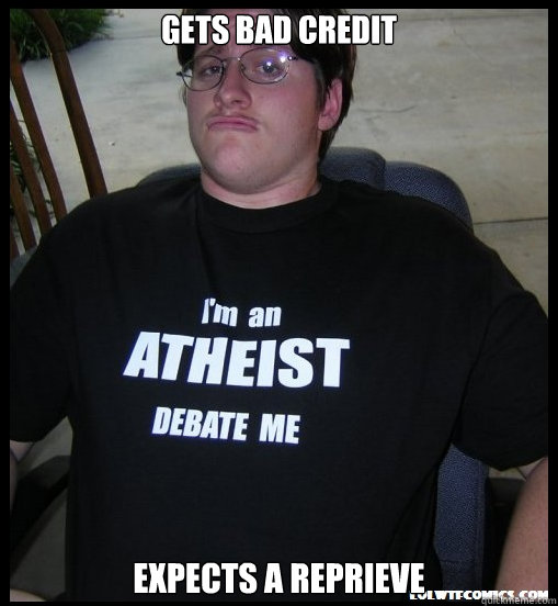 Gets bad credit Expects a reprieve - Gets bad credit Expects a reprieve  Scumbag Atheist