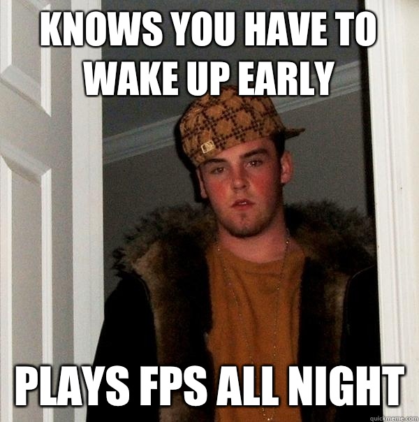 KNOWS YOU HAVE TO WAKE UP EARLY PLAYS FPS ALL NIGHT - KNOWS YOU HAVE TO WAKE UP EARLY PLAYS FPS ALL NIGHT  Scumbag Steve