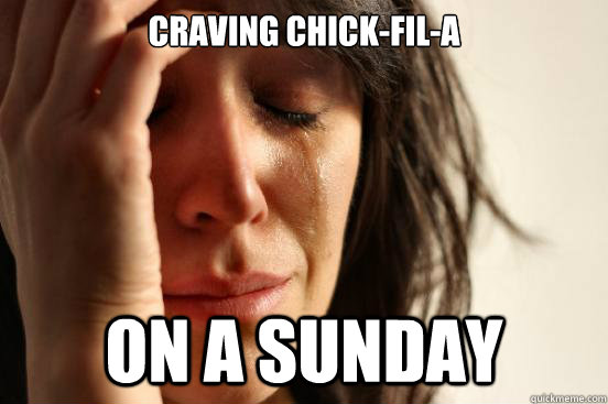 Craving Chick-Fil-A ON a sunday - Craving Chick-Fil-A ON a sunday  First World Problems