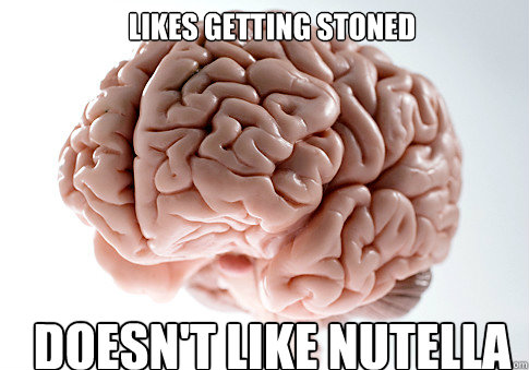 LIKES GETTING STONED DOESN'T LIKE NUTELLA  Scumbag Brain