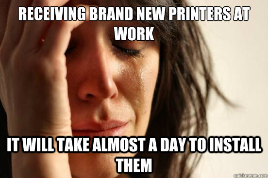 Receiving brand new printers at work  It will take almost a day to install them  First World Problems