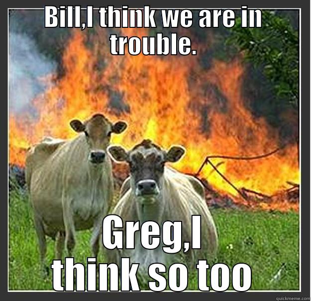 Cows lighting fires - BILL,I THINK WE ARE IN TROUBLE. GREG,I THINK SO TOO Evil cows