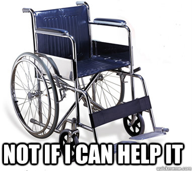  Not if i can help it -  Not if i can help it  wheeeeeeelchair