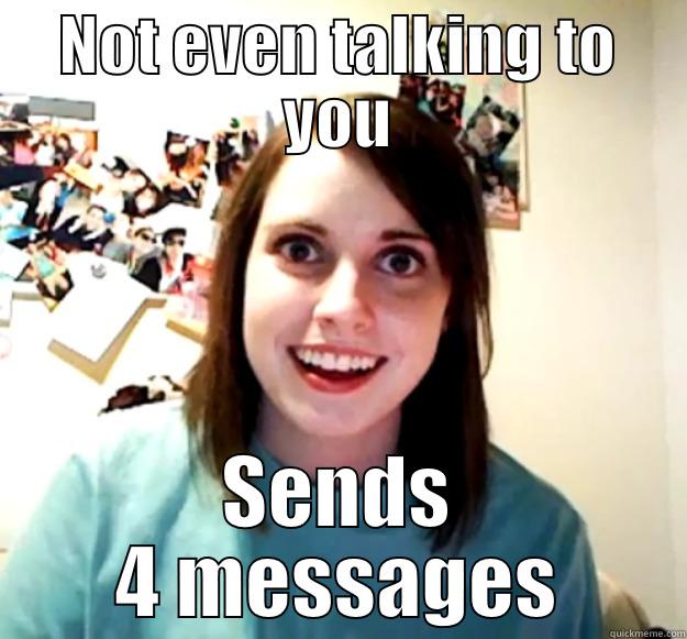 NOT EVEN TALKING TO YOU SENDS 4 MESSAGES Overly Attached Girlfriend