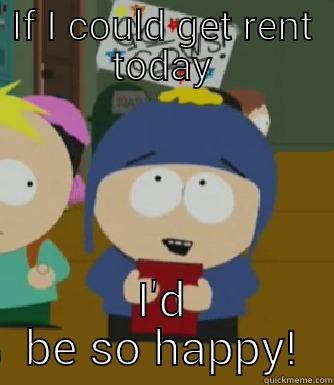 IF I COULD GET RENT TODAY I'D BE SO HAPPY! Craig - I would be so happy