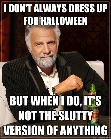 I don't always dress up for Halloween but when I do, it's not the slutty version of anything  The Most Interesting Man In The World