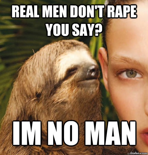 Real men don't rape you say? im no man  rape sloth