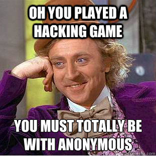 Oh you played a hacking game You must totally be with anonymous   Condescending Wonka