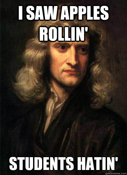 I saw apples rollin' Students hatin'  Sir Isaac Newton