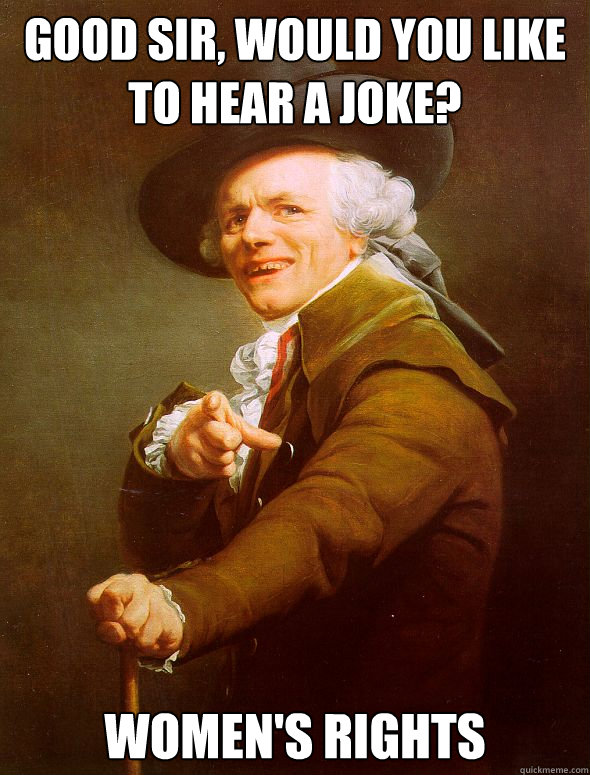 Good Sir, WOuld you like to hear a joke? Women's Rights Caption 3 goes here  Joseph Ducreux