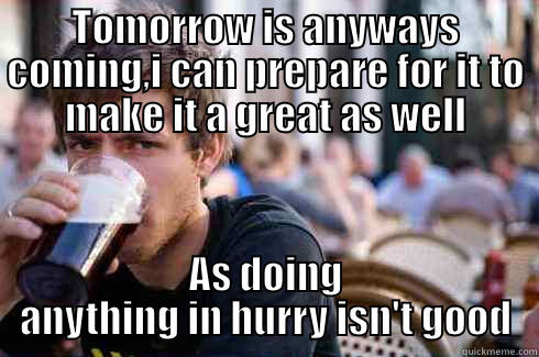 TOMORROW IS ANYWAYS COMING,I CAN PREPARE FOR IT TO MAKE IT A GREAT AS WELL AS DOING ANYTHING IN HURRY ISN'T GOOD Lazy College Senior