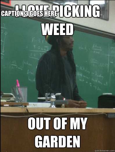 I love picking Weed out of my garden Caption 3 goes here  Rasta Science Teacher