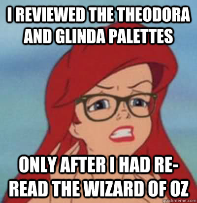 I reviewed the Theodora and Glinda palettes ONLY after I had re-read the wizard of oz  Hipster Ariel