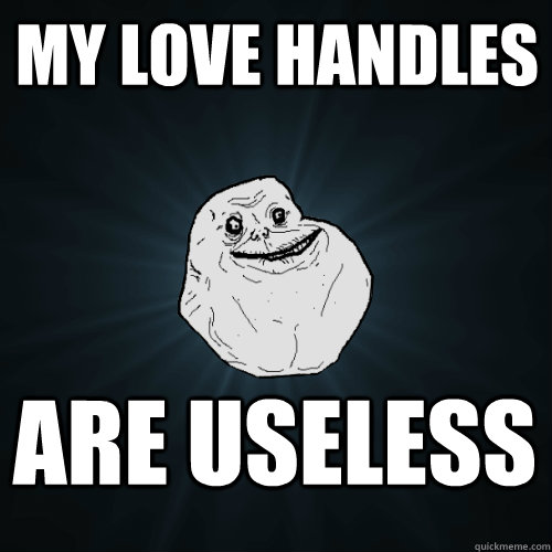 My love handles are useless - My love handles are useless  Forever Alone