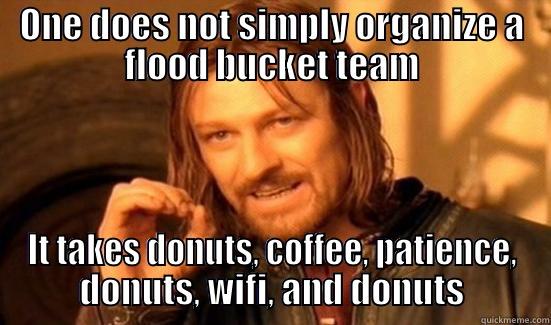 ONE DOES NOT SIMPLY ORGANIZE A FLOOD BUCKET TEAM IT TAKES DONUTS, COFFEE, PATIENCE, DONUTS, WIFI, AND DONUTS Boromir