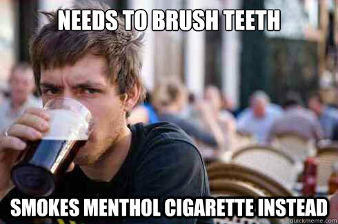 needs to brush teeth smokes menthol cigarette instead  Lazy College Senior