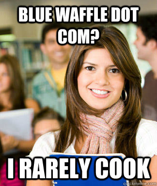 Blue waffle dot com? i rarely cook - Blue waffle dot com? i rarely cook  Sheltered College Freshman