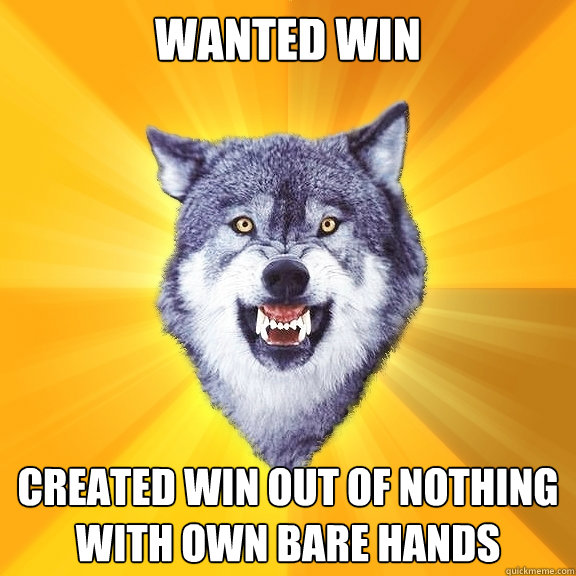 Wanted win Created win out of nothing with own bare hands - Wanted win Created win out of nothing with own bare hands  Courage Wolf