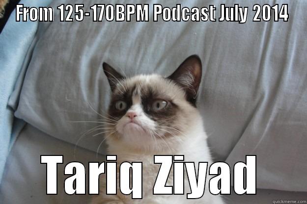 From 125-170BPM - FROM 125-170BPM PODCAST JULY 2014 TARIQ ZIYAD Grumpy Cat