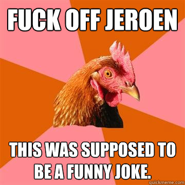 Fuck off Jeroen This was supposed to be a funny joke.  Anti-Joke Chicken