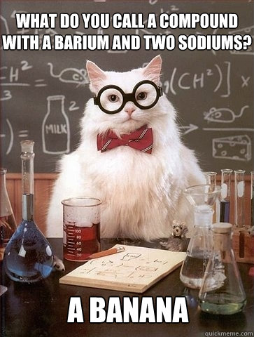 What do you call a compound with a barium and two sodiums? A BaNaNa  Chemistry Cat