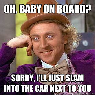Oh, baby on board? Sorry, I'll just slam into the car next to you - Oh, baby on board? Sorry, I'll just slam into the car next to you  Condescending Wonka