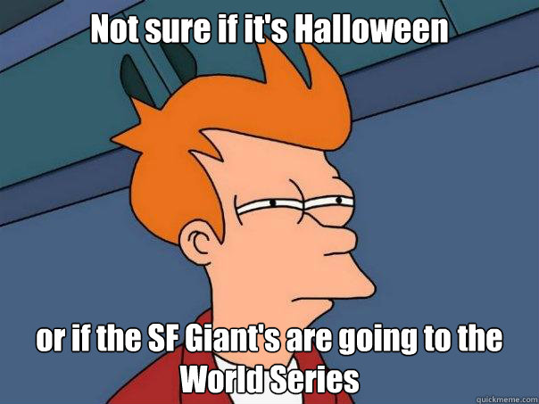 Not sure if it's Halloween or if the SF Giant's are going to the World Series - Not sure if it's Halloween or if the SF Giant's are going to the World Series  Futurama Fry