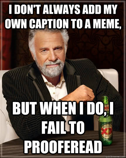 I don't always add my own caption to a meme, but when I do, I fail to prooferead  The Most Interesting Man In The World