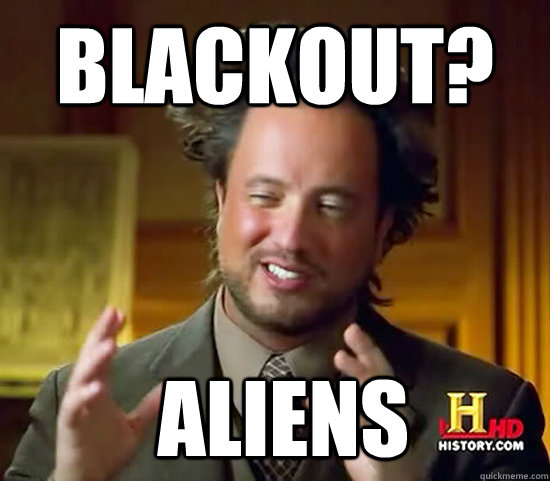 Blackout?  Aliens  Ancient Aliens