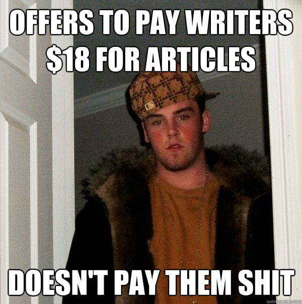 Offers To Pay Writers $18 for Articles Doesn't pay them shit - Offers To Pay Writers $18 for Articles Doesn't pay them shit  Scumbag Steve