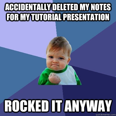 Accidentally Deleted my notes for my tutorial presentation rocked it anyway  Success Kid