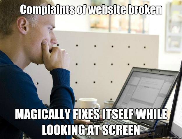 Complaints of website broken MAGICALLY FIXES ITSELF WHILE LOOKING AT SCREEN  Programmer