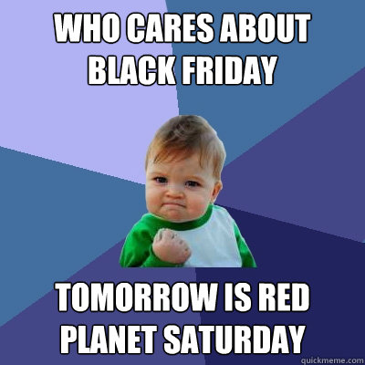 Who cares about black friday Tomorrow is red planet saturday  Success Kid