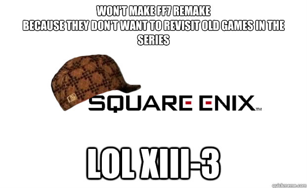 Won't make ff7 remake
because they don't want to revisit old games in the series lol xiii-3 - Won't make ff7 remake
because they don't want to revisit old games in the series lol xiii-3  Scumbag square enix