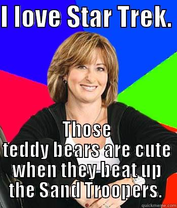 I LOVE STAR TREK.  THOSE TEDDY BEARS ARE CUTE WHEN THEY BEAT UP THE SAND TROOPERS.  Sheltering Suburban Mom