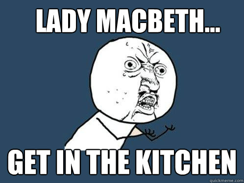 Lady Macbeth... Get in the kitchen - Lady Macbeth... Get in the kitchen  Y U No