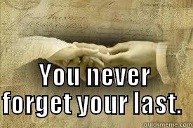 Never forget your last -                                                        YOU NEVER FORGET YOUR LAST.  Misc