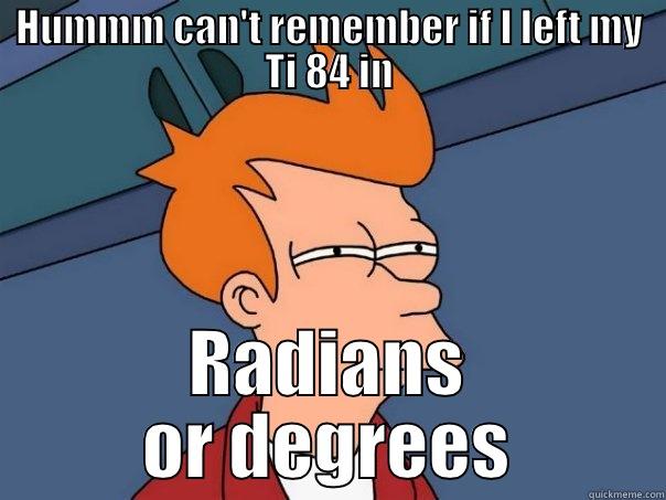 HUMMM CAN'T REMEMBER IF I LEFT MY TI 84 IN RADIANS OR DEGREES Futurama Fry