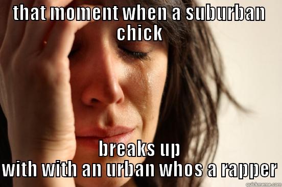 THAT MOMENT WHEN A SUBURBAN CHICK BREAKS UP WITH WITH AN URBAN WHOS A RAPPER First World Problems