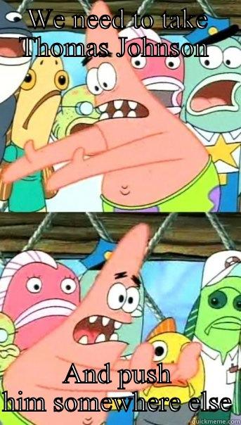 WE NEED TO TAKE THOMAS JOHNSON  AND PUSH HIM SOMEWHERE ELSE Push it somewhere else Patrick