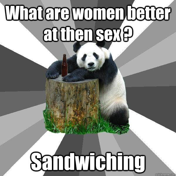 What are women better at then sex ? Sandwiching  Pickup-Line Panda