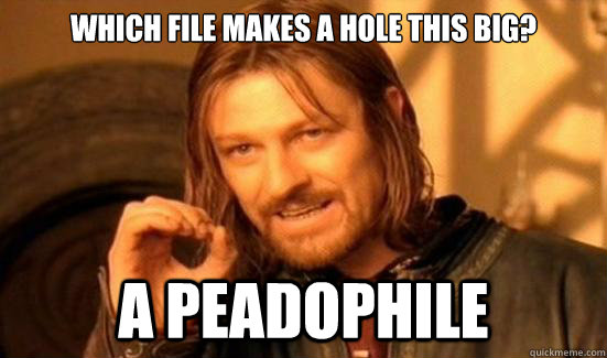 which file makes a hole this big? a peadophile  Boromir