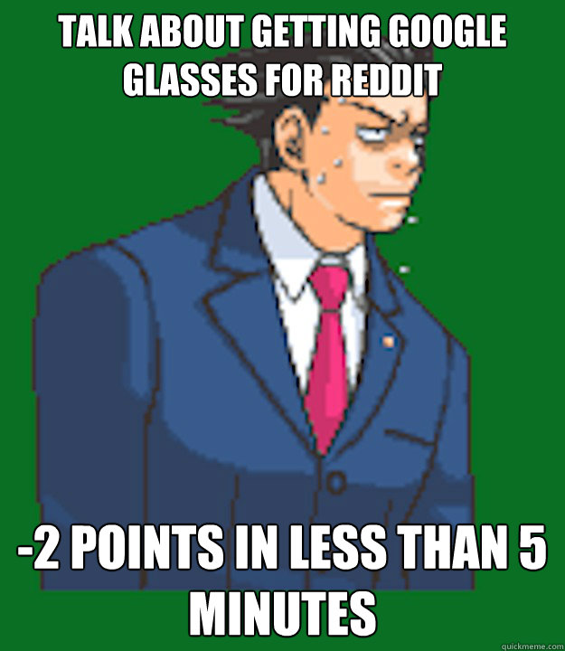 Talk about getting google glasses for reddit -2 points in less than 5 minutes  