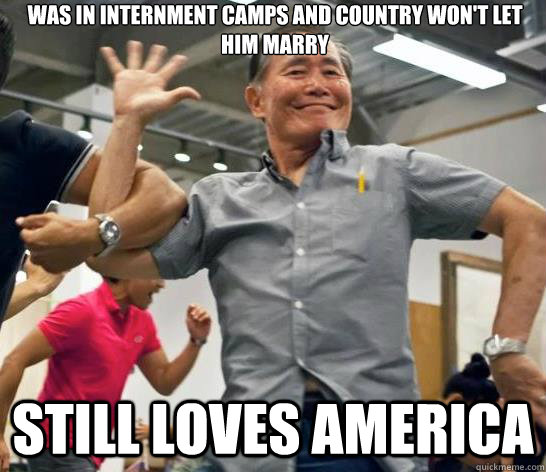 Was in internment camps and country won't let him marry Still loves america  Its OK to be Takei