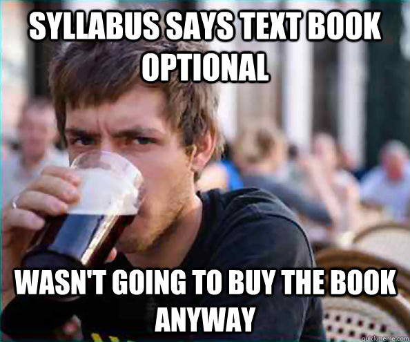 Syllabus says text book optional wasn't going to buy the book anyway  Lazy College Senior