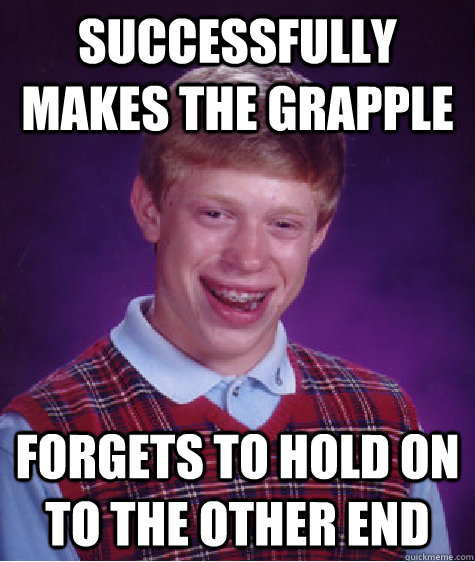 Successfully makes the grapple Forgets to hold on to the other end  Bad Luck Brian