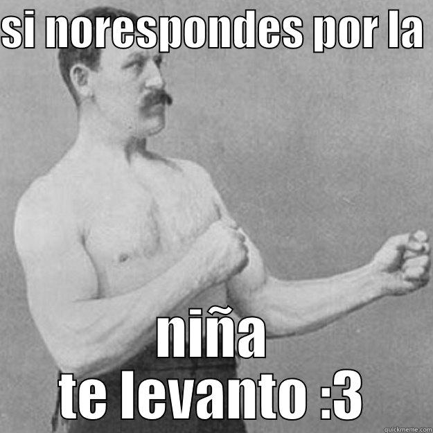 SI NORESPONDES POR LA  NIÑA TE LEVANTO :3 overly manly man