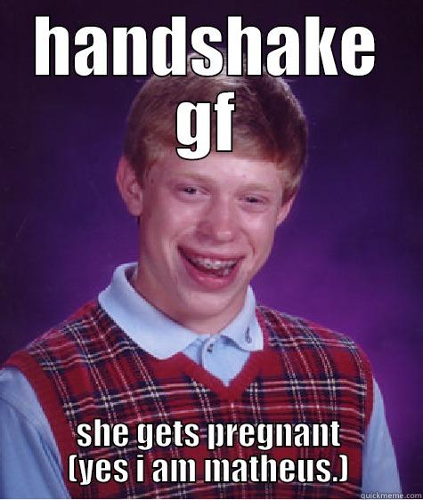 HANDSHAKE GF SHE GETS PREGNANT (YES I AM MATHEUS.) Bad Luck Brian