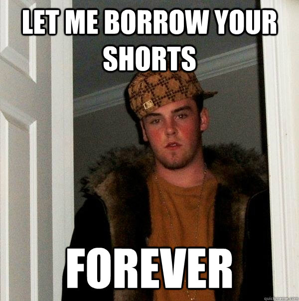 Let me borrow your shorts Forever  Scumbag Steve