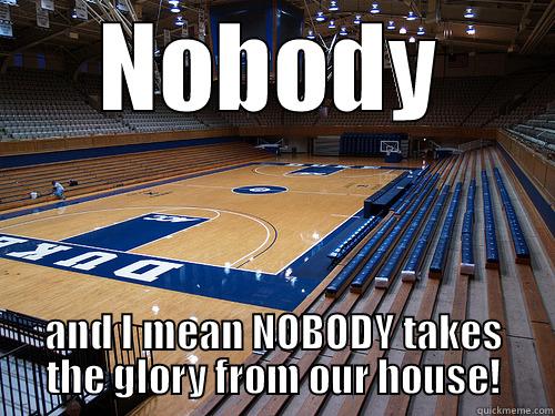 NOBODY AND I MEAN NOBODY TAKES THE GLORY FROM OUR HOUSE! Misc